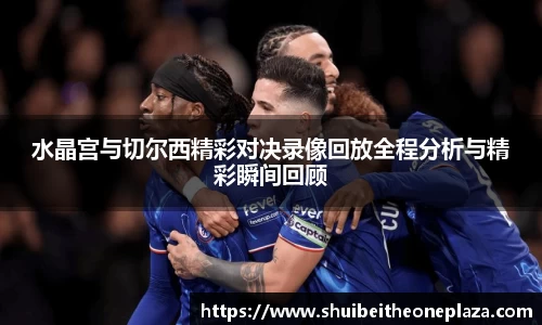 水晶宫与切尔西精彩对决录像回放全程分析与精彩瞬间回顾