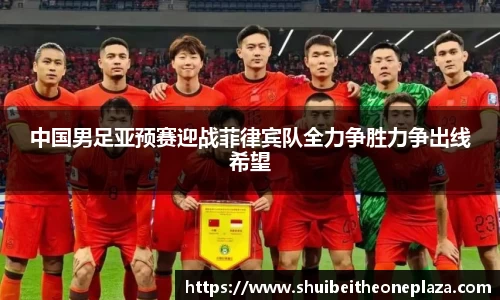中国男足亚预赛迎战菲律宾队全力争胜力争出线希望