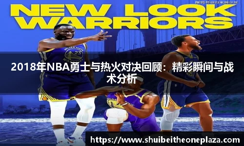 2018年NBA勇士与热火对决回顾：精彩瞬间与战术分析